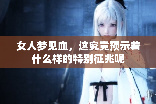女人梦见血，这究竟预示着什么样的特别征兆呢