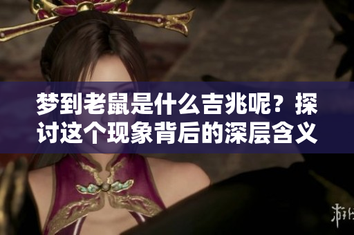 梦到老鼠是什么吉兆呢？探讨这个现象背后的深层含义。