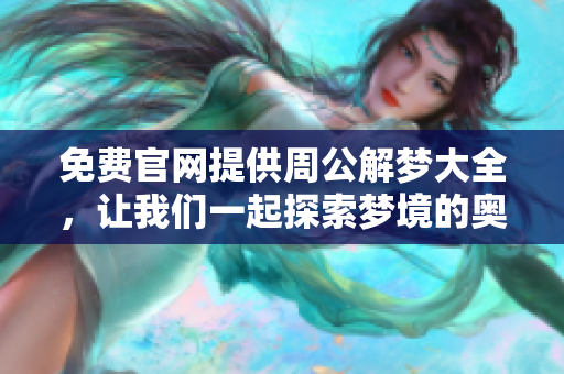 免费官网提供周公解梦大全，让我们一起探索梦境的奥秘与解读