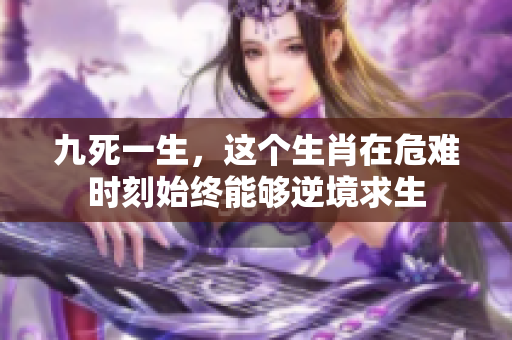 九死一生，这个生肖在危难时刻始终能够逆境求生