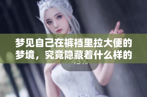 梦见自己在裤裆里拉大便的梦境，究竟隐藏着什么样的暗示呢