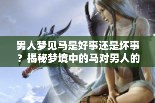 男人梦见马是好事还是坏事？揭秘梦境中的马对男人的寓意分析。