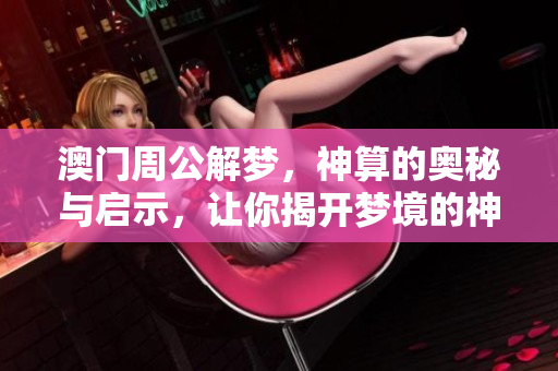**周公解梦，神算的奥秘与启示，让你揭开梦境的神秘面纱
