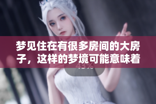 梦见住在有很多房间的大房子，这样的梦境可能意味着什么呢
