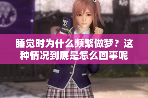 睡觉时为什么频繁做梦？这种情况到底是怎么回事呢
