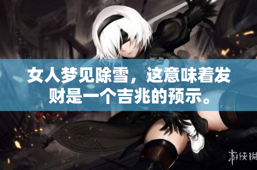 女人梦见除雪，这意味着发财是一个吉兆的预示。