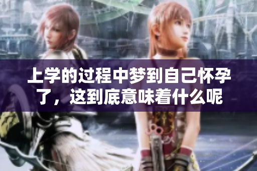 上学的过程中梦到自己怀孕了，这到底意味着什么呢