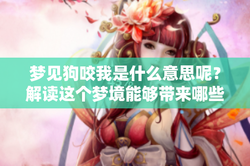 梦见狗咬我是什么意思呢？解读这个梦境能够带来哪些启示呢？