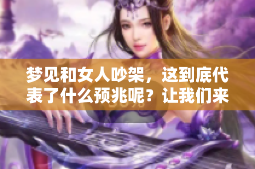 梦见和女人吵架，这到底代表了什么预兆呢？让我们来一起探讨一下。