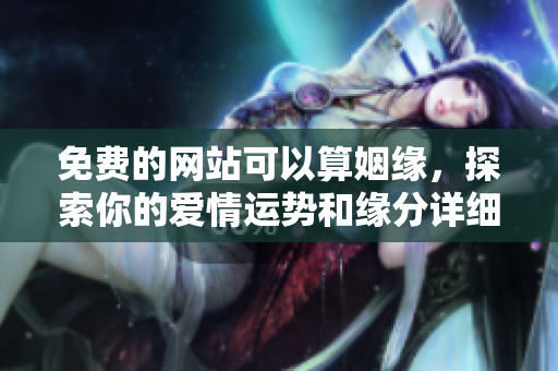 免费的网站可以算姻缘，探索你的爱情运势和缘分详细解析。