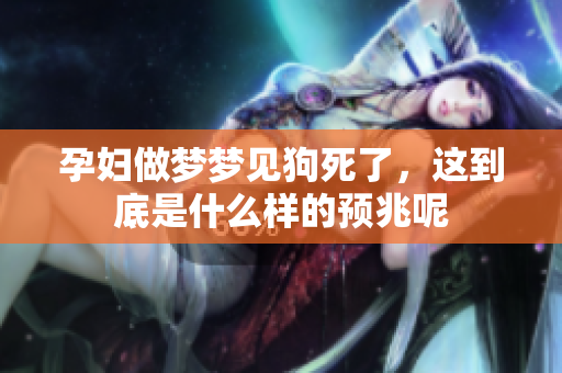 孕妇做梦梦见狗死了，这到底是什么样的预兆呢