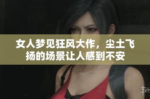 女人梦见狂风大作，尘土飞扬的场景让人感到不安