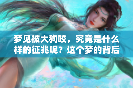 梦见被大狗咬，究竟是什么样的征兆呢？这个梦的背后有什么含义呢？