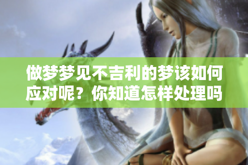 做梦梦见不吉利的梦该如何应对呢？你知道怎样处理吗？