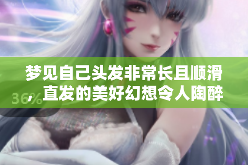 梦见自己头发非常长且顺滑，直发的美好幻想令人陶醉