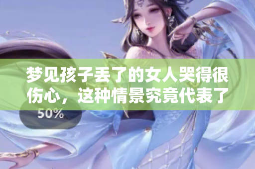梦见孩子丢了的女人哭得很伤心，这种情景究竟代表了什么呢