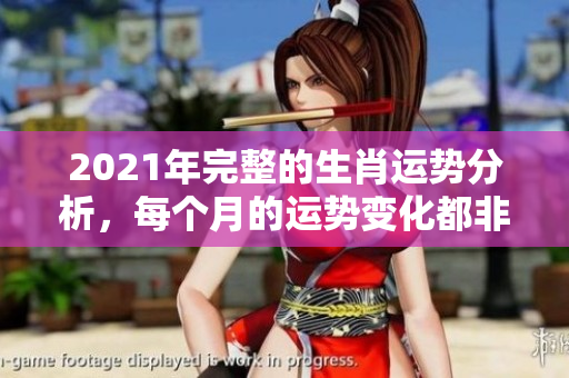 2021年完整的生肖运势分析，每个月的运势变化都非常重要