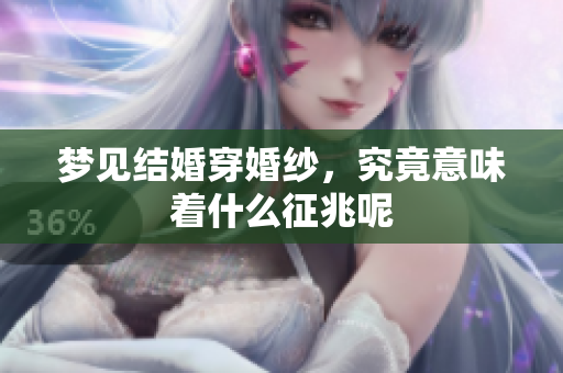 梦见结婚穿婚纱，究竟意味着什么征兆呢