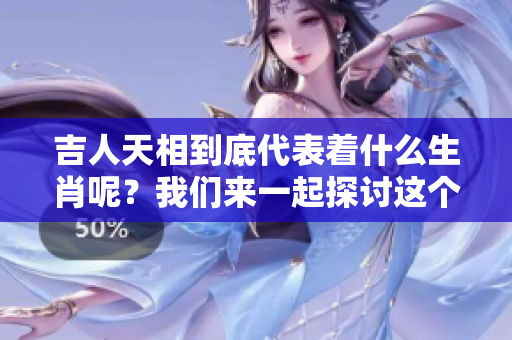 吉人天相到底代表着什么生肖呢？我们来一起探讨这个问题吧！