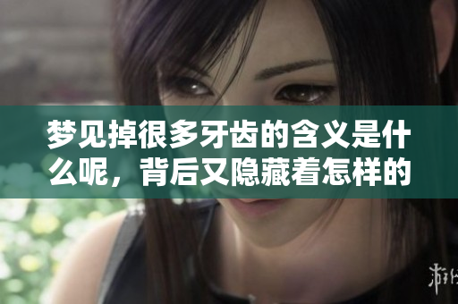 梦见掉很多牙齿的含义是什么呢，背后又隐藏着怎样的深意呢
