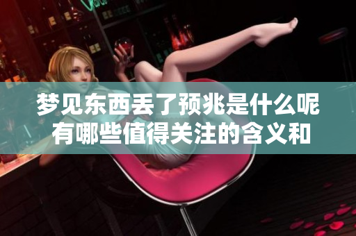 梦见东西丢了预兆是什么呢 有哪些值得关注的含义和解读