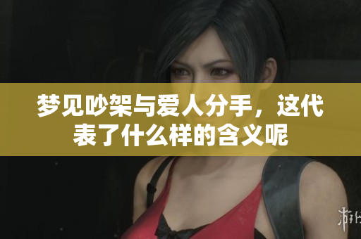梦见吵架与爱人分手，这代表了什么样的含义呢