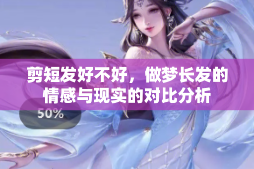 剪短发好不好，做梦长发的情感与现实的对比分析