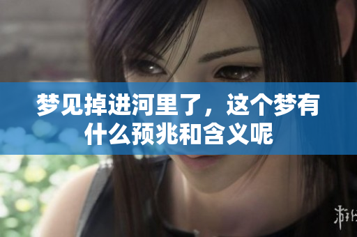 梦见掉进河里了，这个梦有什么预兆和含义呢
