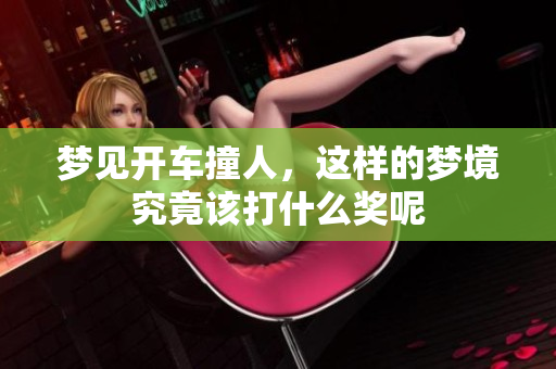 梦见开车撞人，这样的梦境究竟该打什么奖呢