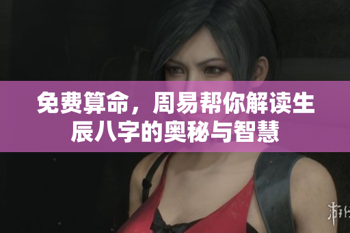 免费算命，周易帮你解读生辰八字的奥秘与智慧
