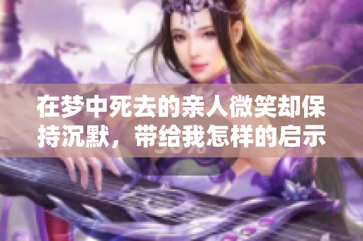 在梦中死去的亲人微笑却保持沉默，带给我怎样的启示呢