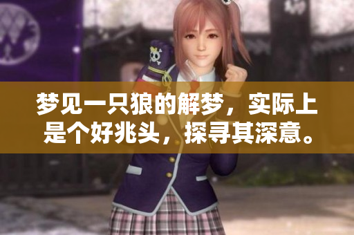 梦见一只狼的解梦，实际上是个好兆头，探寻其深意。