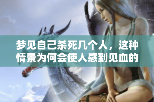 梦见自己杀死几个人，这种情景为何会使人感到见血的恐惧呢