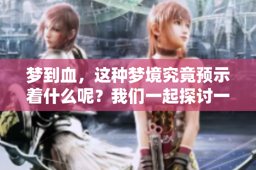 梦到血，这种梦境究竟预示着什么呢？我们一起探讨一下其深层含义。