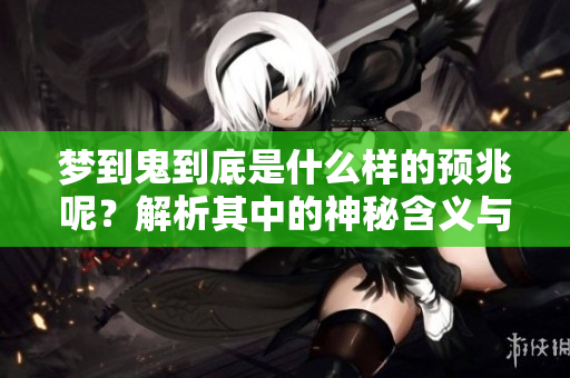 梦到鬼到底是什么样的预兆呢？解析其中的神秘含义与影响。