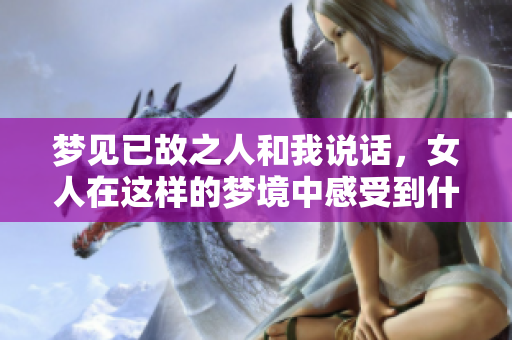 梦见已故之人和我说话，女人在这样的梦境中感受到什么？