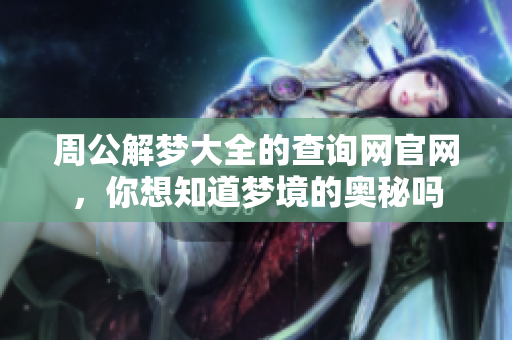 周公解梦大全的查询网官网，你想知道梦境的奥秘吗