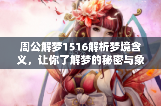 周公解梦1516解析梦境含义，让你了解梦的秘密与象征意义
