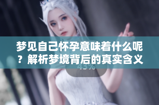 梦见自己怀孕意味着什么呢？解析梦境背后的真实含义
