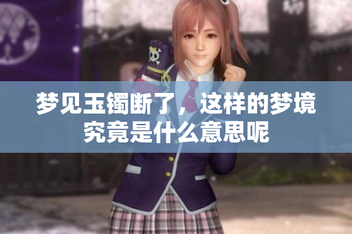 梦见玉镯断了，这样的梦境究竟是什么意思呢
