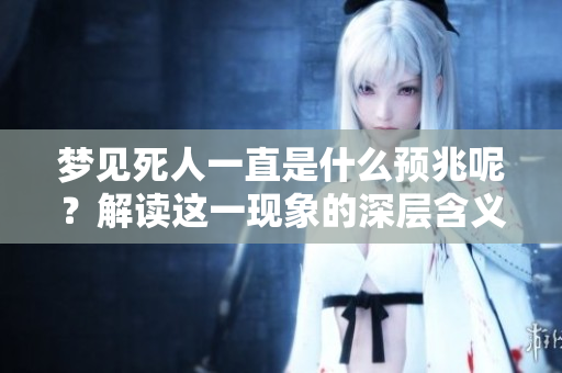 梦见死人一直是什么预兆呢？解读这一现象的深层含义。