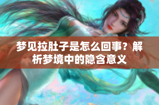 梦见拉肚子是怎么回事？解析梦境中的隐含意义