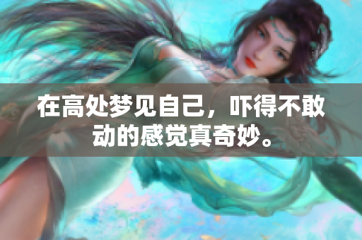 在高处梦见自己，吓得不敢动的感觉真奇妙。