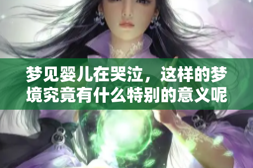 梦见婴儿在哭泣，这样的梦境究竟有什么特别的意义呢