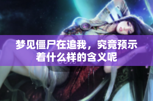 梦见僵尸在追我，究竟预示着什么样的含义呢