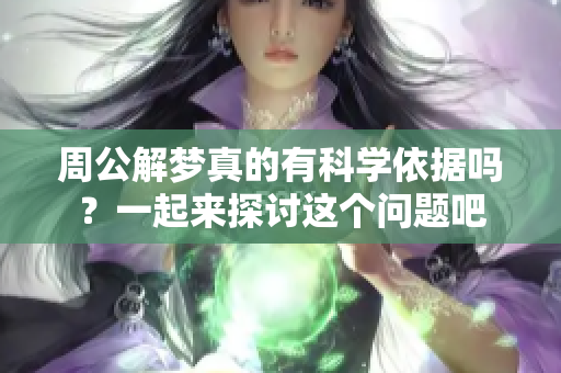 周公解梦真的有科学依据吗？一起来探讨这个问题吧