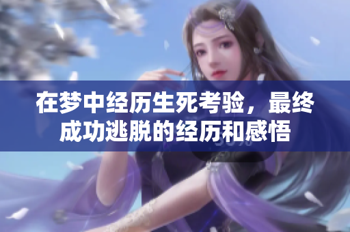 在梦中经历生死考验，最终成功逃脱的经历和感悟