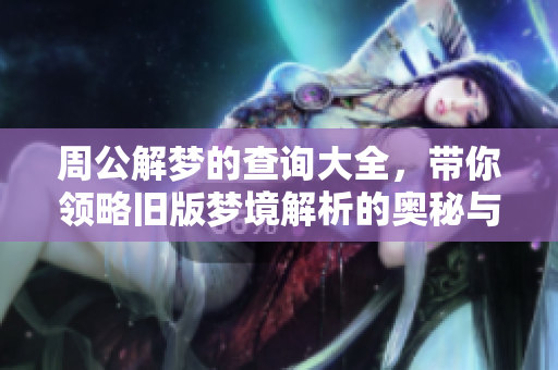 周公解梦的查询大全，带你领略旧版梦境解析的奥秘与智慧