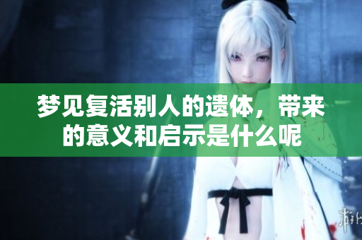 梦见复活别人的遗体，带来的意义和启示是什么呢