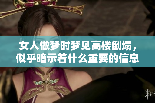 女人做梦时梦见高楼倒塌，似乎暗示着什么重要的信息呢